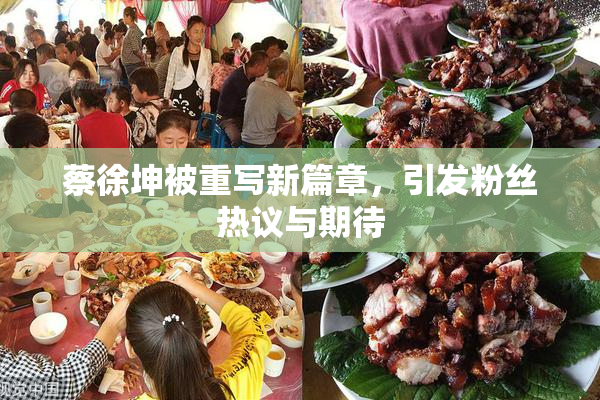 蔡徐坤被重写新篇章，引发粉丝热议与期待