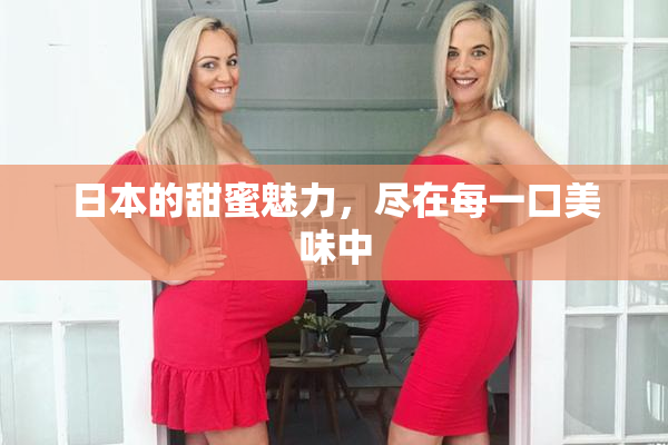 日本的甜蜜魅力，尽在每一口美味中