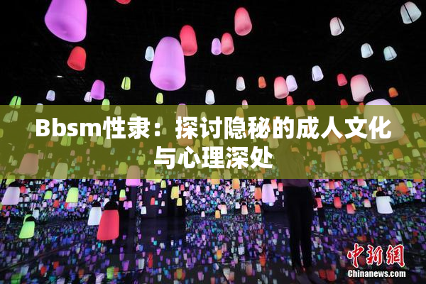 Bbsm性隶：探讨隐秘的成人文化与心理深处