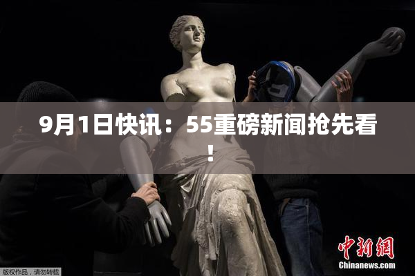 9月1日快讯：55重磅新闻抢先看！