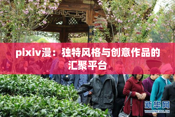 pixiv漫：独特风格与创意作品的汇聚平台