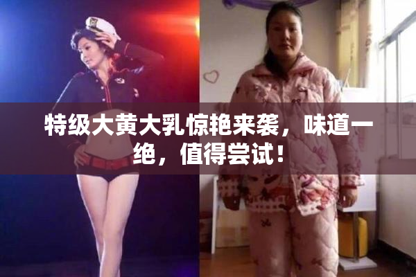 特级大黄大乳惊艳来袭，味道一绝，值得尝试！