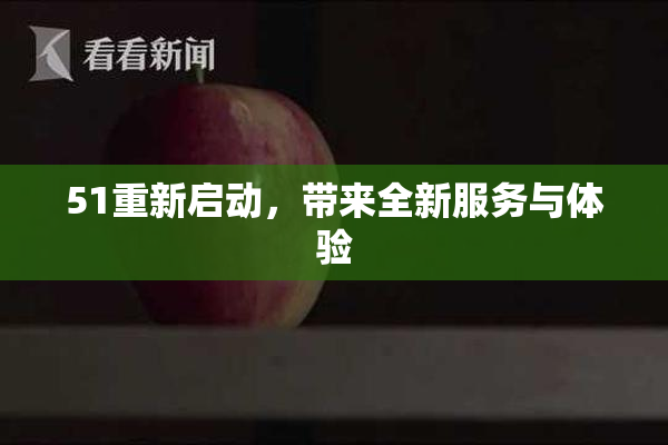 51重新启动，带来全新服务与体验