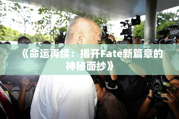 《命运再续：揭开Fate新篇章的神秘面纱》
