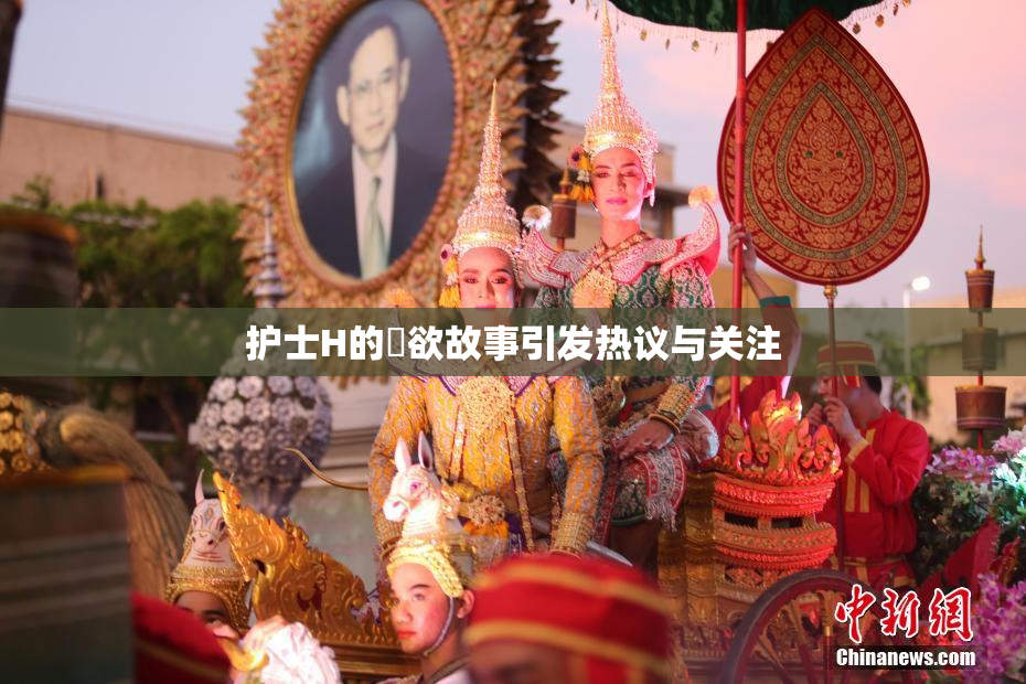 护士H的婬欲故事引发热议与关注