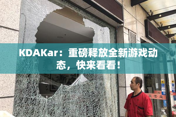 KDAKar：重磅释放全新游戏动态，快来看看！