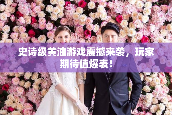 史诗级黄油游戏震撼来袭，玩家期待值爆表！