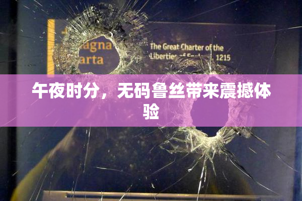 午夜时分，无码鲁丝带来震撼体验