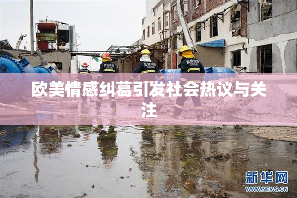 欧美情感纠葛引发社会热议与关注