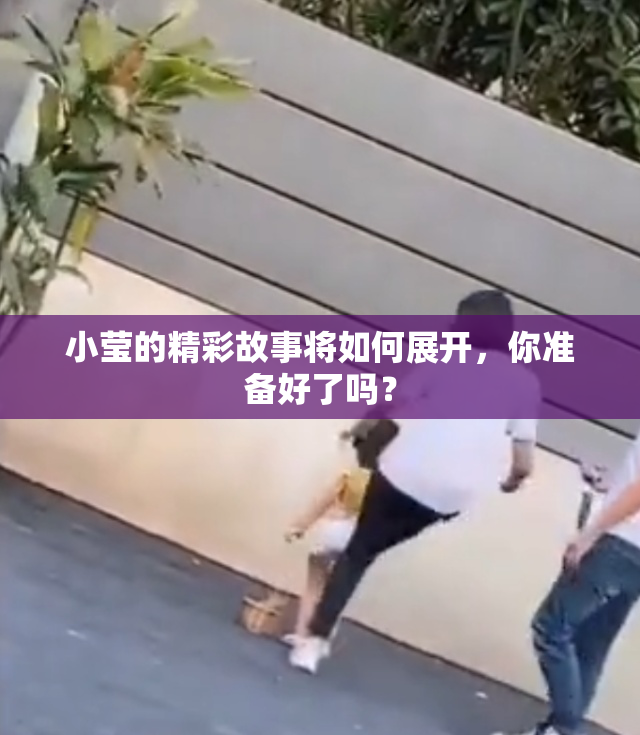 小莹的精彩故事将如何展开，你准备好了吗？