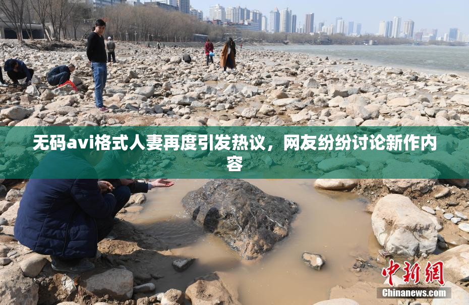 无码avi格式人妻再度引发热议，网友纷纷讨论新作内容
