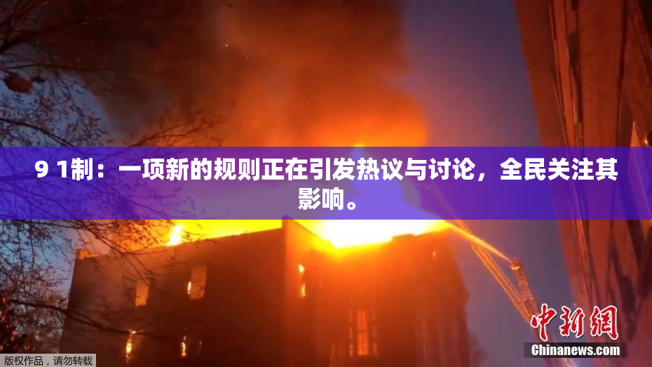 9 1制：一项新的规则正在引发热议与讨论，全民关注其影响。