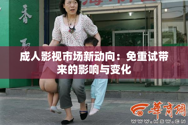 成人影视市场新动向：免重试带来的影响与变化