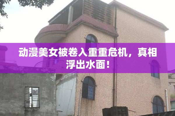 动漫美女被卷入重重危机，真相浮出水面！