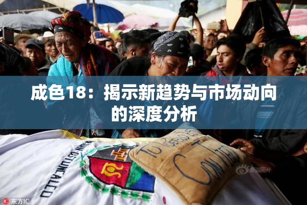 成色18：揭示新趋势与市场动向的深度分析