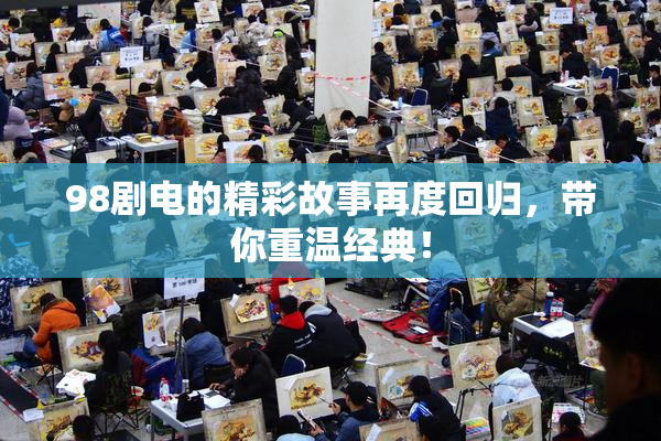98剧电的精彩故事再度回归，带你重温经典！