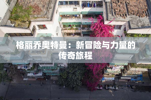 格丽乔奥特曼：新冒险与力量的传奇旅程