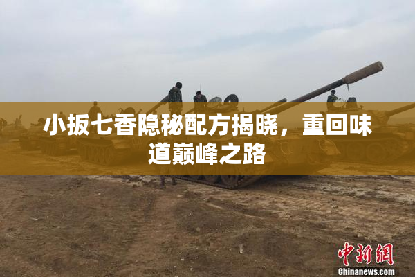 小扳七香隐秘配方揭晓，重回味道巅峰之路