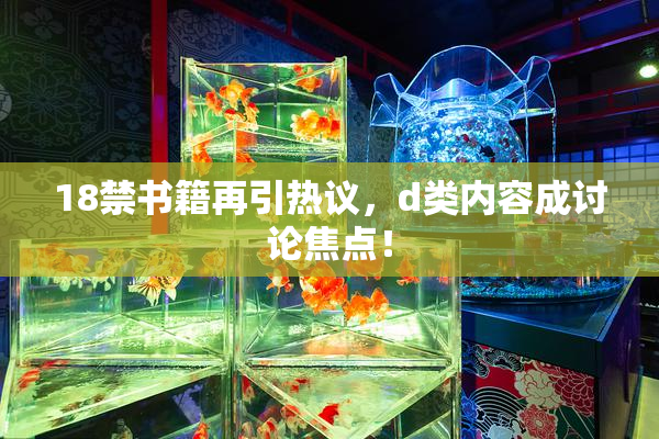 18禁书籍再引热议，d类内容成讨论焦点！