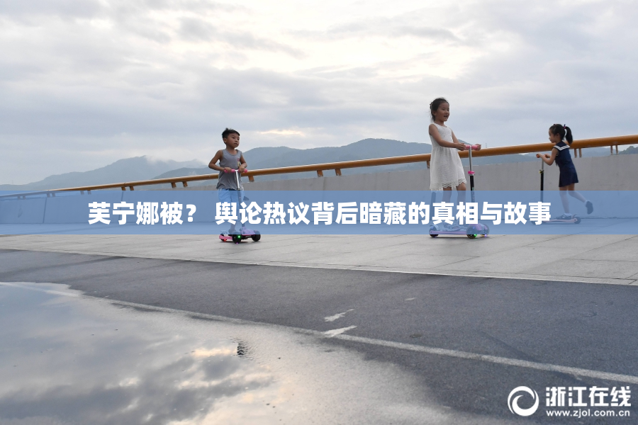 芙宁娜被？ 舆论热议背后暗藏的真相与故事
