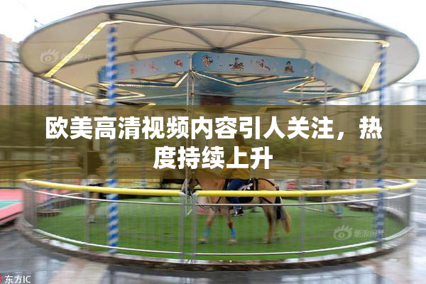 欧美高清视频内容引人关注，热度持续上升