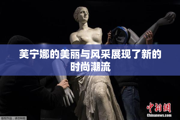 芙宁娜的美丽与风采展现了新的时尚潮流