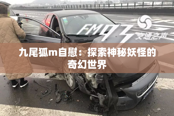九尾狐m自慰：探索神秘妖怪的奇幻世界
