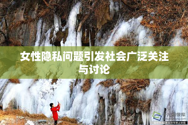 女性隐私问题引发社会广泛关注与讨论