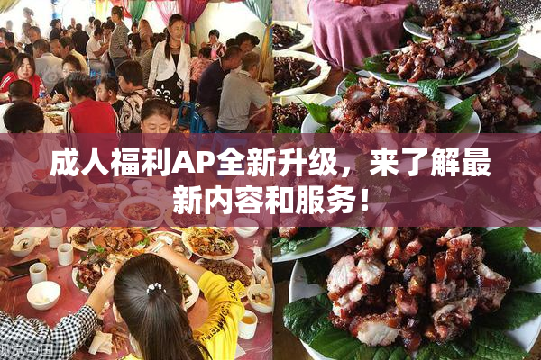 成人福利AP全新升级，来了解最新内容和服务！