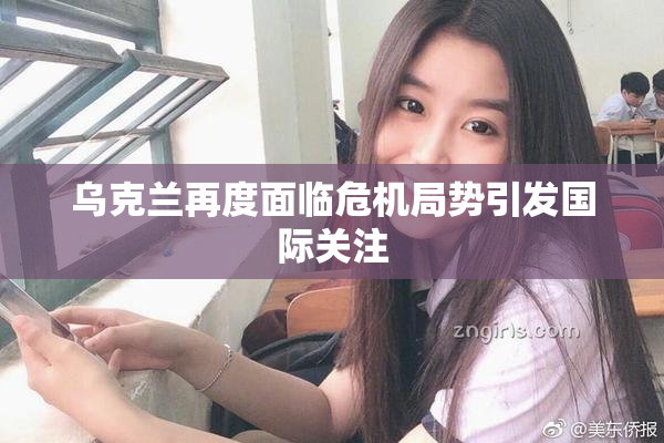乌克兰再度面临危机局势引发国际关注
