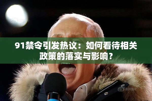 91禁令引发热议：如何看待相关政策的落实与影响？