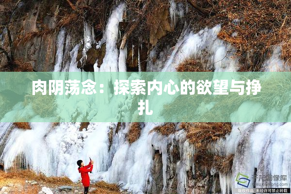 肉阴荡念：探索内心的欲望与挣扎