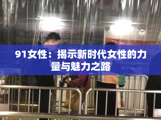91女性：揭示新时代女性的力量与魅力之路