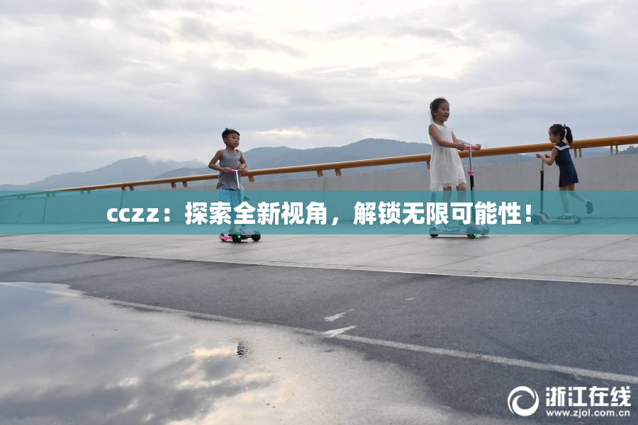cczz：探索全新视角，解锁无限可能性！
