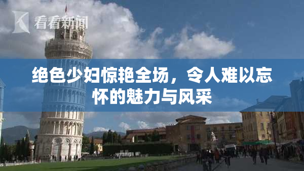 绝色少妇惊艳全场，令人难以忘怀的魅力与风采