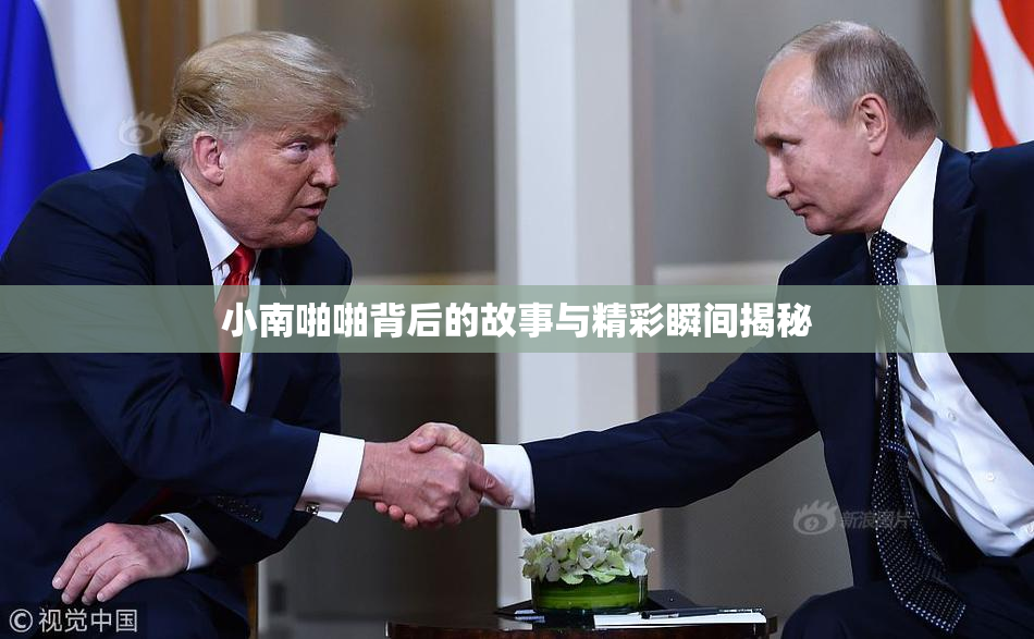 小南啪啪背后的故事与精彩瞬间揭秘