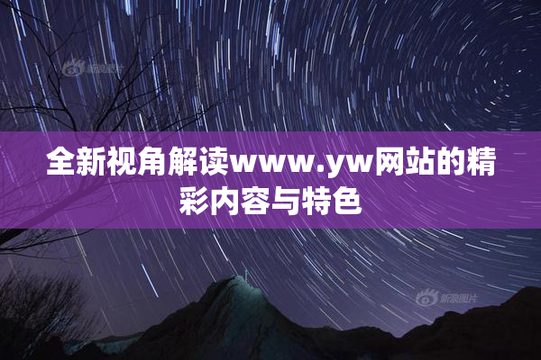全新视角解读www.yw网站的精彩内容与特色
