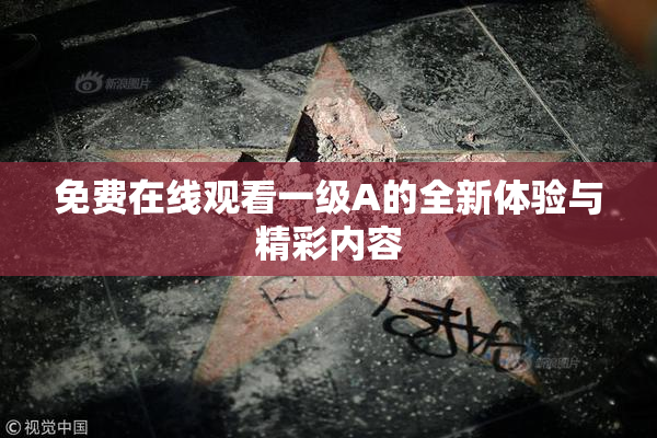 免费在线观看一级A的全新体验与精彩内容