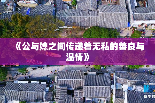 《公与媳之间传递着无私的善良与温情》