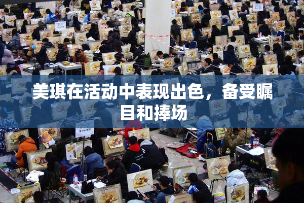 美琪在活动中表现出色，备受瞩目和捧场