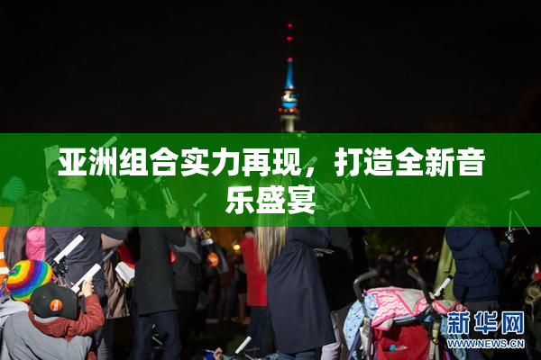 亚洲组合实力再现，打造全新音乐盛宴