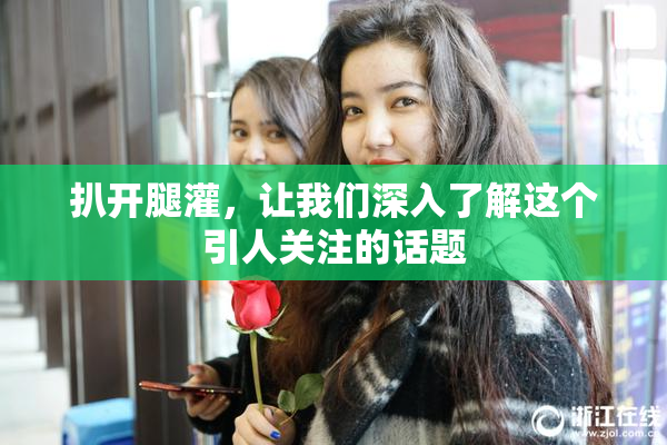扒开腿灌，让我们深入了解这个引人关注的话题