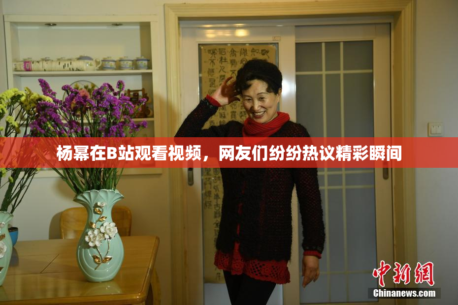 杨幂在B站观看视频，网友们纷纷热议精彩瞬间