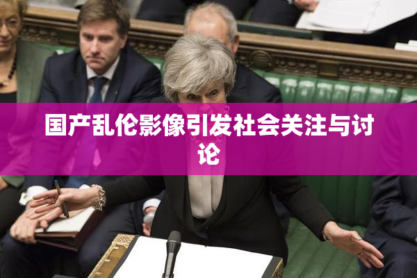 国产乱伦影像引发社会关注与讨论