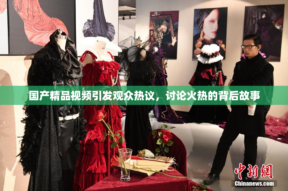 国产精品视频引发观众热议，讨论火热的背后故事