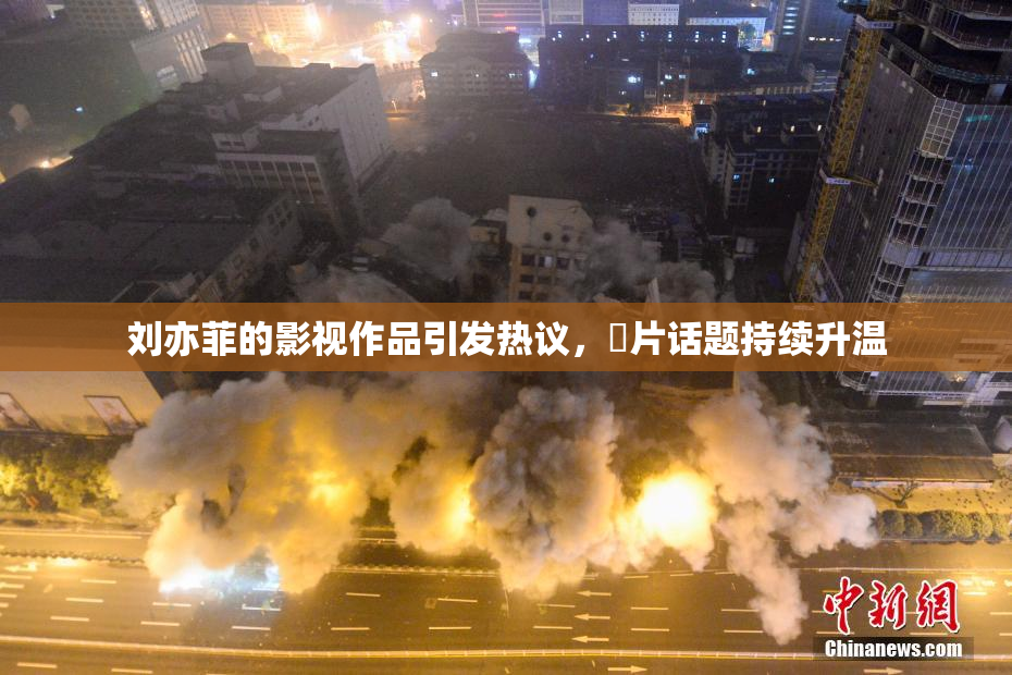 刘亦菲的影视作品引发热议，婬片话题持续升温