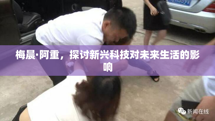 梅晨·阿重，探讨新兴科技对未来生活的影响