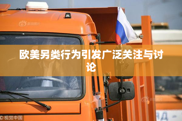 欧美另类行为引发广泛关注与讨论