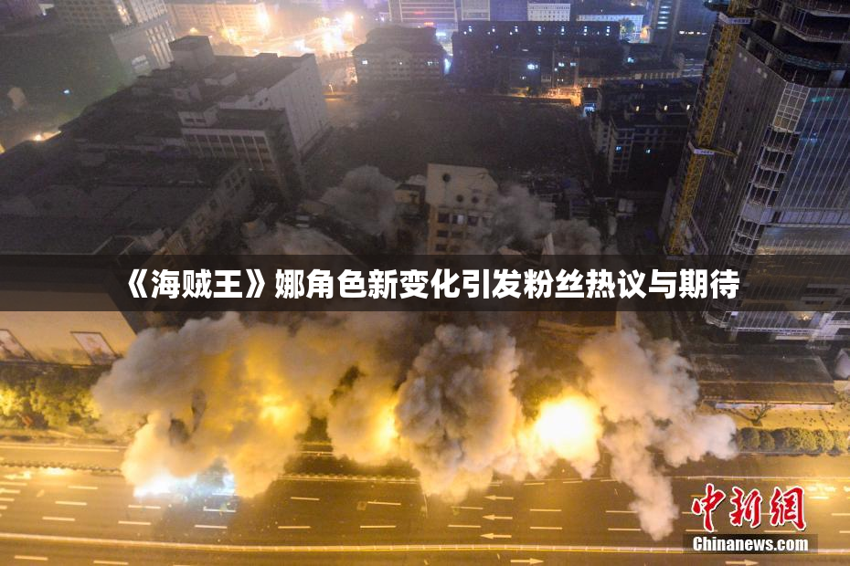 《海贼王》娜角色新变化引发粉丝热议与期待