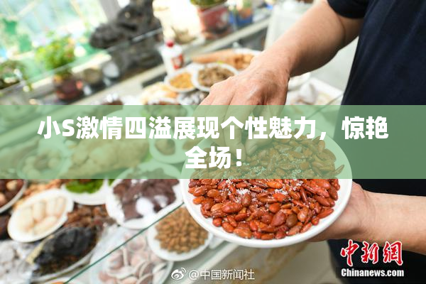 小S激情四溢展现个性魅力，惊艳全场！